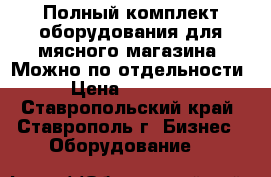 Полный комплект оборудования для мясного магазина. Можно по отдельности. › Цена ­ 420 000 - Ставропольский край, Ставрополь г. Бизнес » Оборудование   